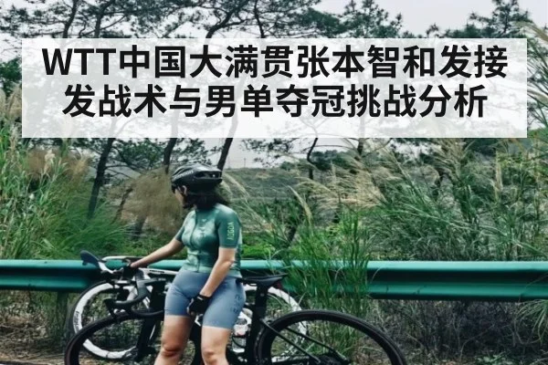 WTT中国大满贯张本智和发接发战术与男单夺冠挑战分析
